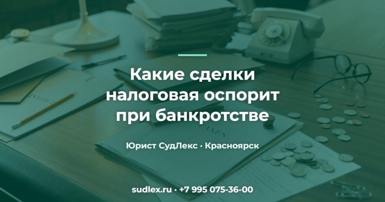 Какие сделки оспорят при банкротстве: 5 схем, которые не спасут имущество Какие сделки налоговая оспорит при банкротстве — 5 сделок, которые ФНС может оспорить при банкротстве
