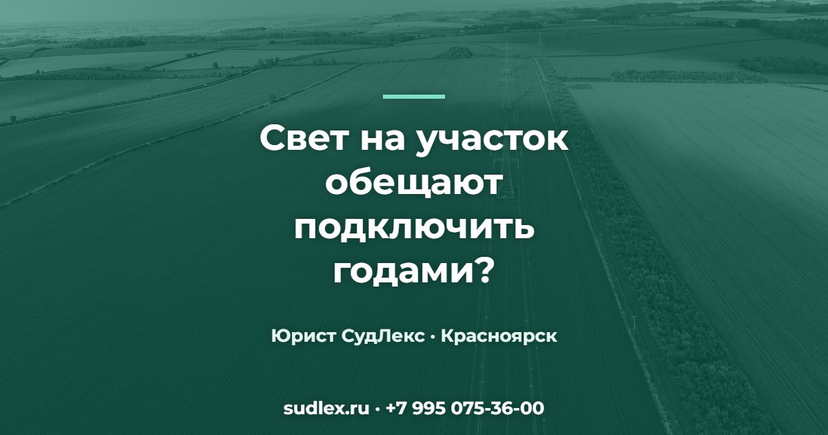 Подключение к электросетям затянули: что делать собственнику участка Свет на участок обещают подключить годами? — Подключение к электросетям затянули: что делать собственнику участка